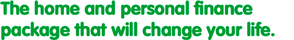 The home and personal finance package that will change your life.